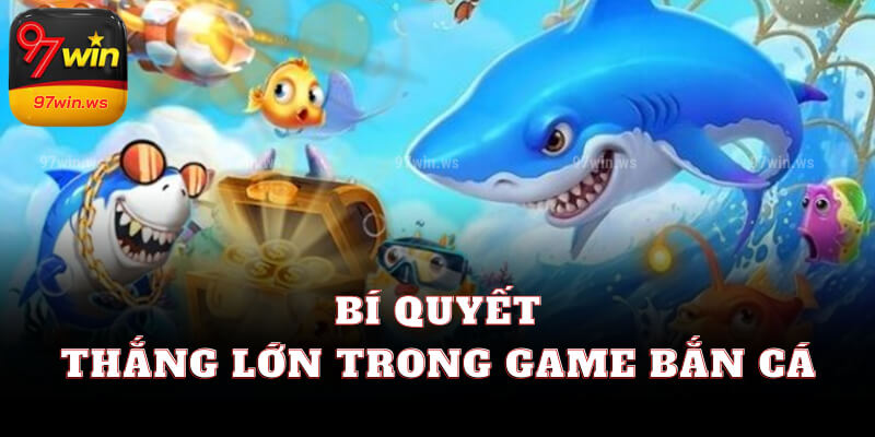 Bí quyết thắng lớn trong game bắn cá