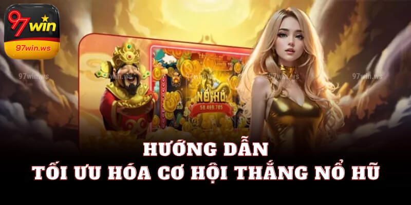 Hướng dẫn tối ưu hóa cơ hội thắng Nổ hũ