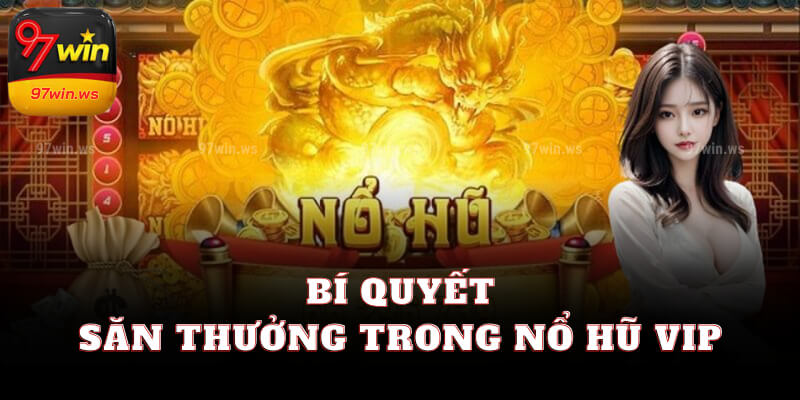 Bí quyết săn thưởng trong Nổ hũ VIP