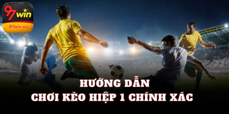 Hướng dẫn chơi kèo hiệp 1 chính xác