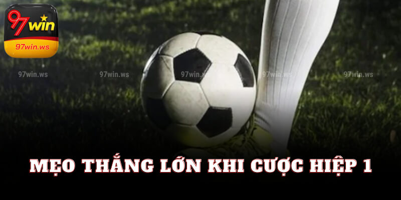 Mẹo thắng lớn khi cược hiệp 1