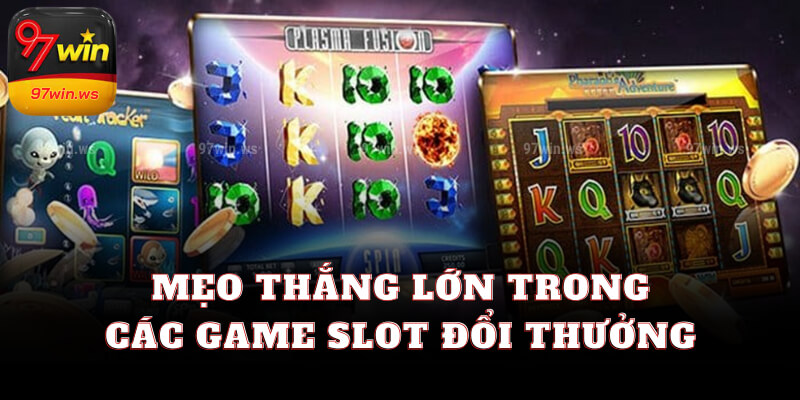 Mẹo thắng lớn trong các game Slot đổi thưởng